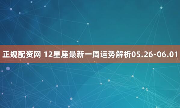 正规配资网 12星座最新一周运势解析05.26-06.01