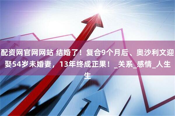配资网官网网站 结婚了！复合9个月后、奥沙利文迎娶54岁未婚妻，13年终成正果！_关系_感情_人生