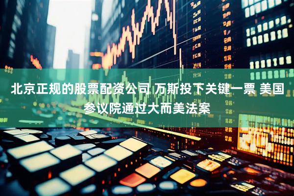 北京正规的股票配资公司 万斯投下关键一票 美国参议院通过大而美法案