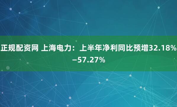 正规配资网 上海电力：上半年净利同比预增32.18%—57.27%