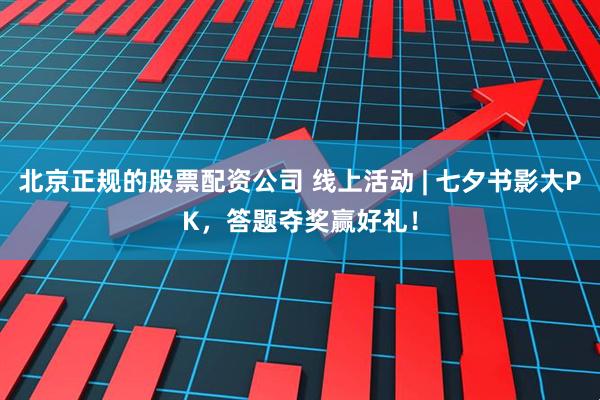 北京正规的股票配资公司 线上活动 | 七夕书影大PK，答题夺奖赢好礼！
