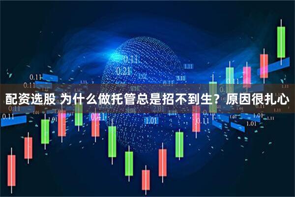 配资选股 为什么做托管总是招不到生？原因很扎心