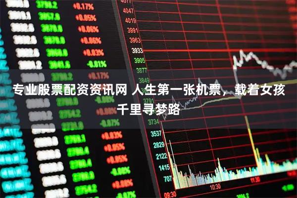 专业股票配资资讯网 人生第一张机票，载着女孩千里寻梦路